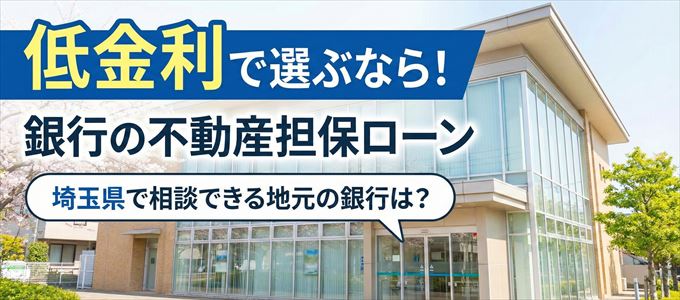 【埼玉県】低金利!銀行の不動産担保ローン